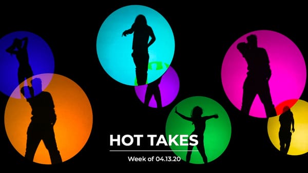 #HotTakes | Week of 04.13.2020
